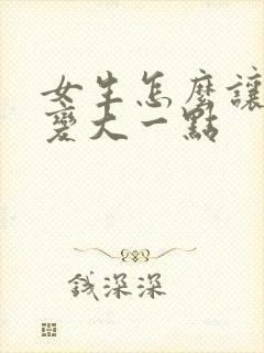 女生怎么让胸部变大一点
