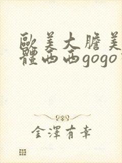欧美大胆美女人体西西gogo视频