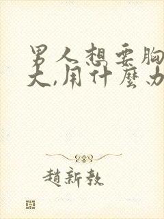 男人想要胸部变大,用什么办法