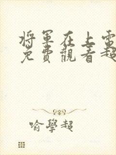 将军在上电视剧免费观看超清