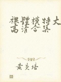 裸体模特大尺度高清合集