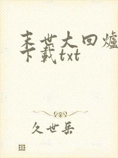 末世大回炉小说下载txt