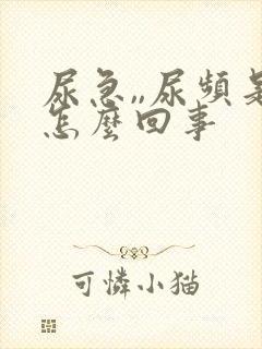 尿急,,尿频是怎么回事