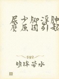 尿少脚浮肿是什么原因引起的