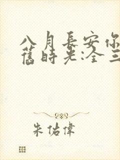 八月长安你好,旧时光:全三册大结局