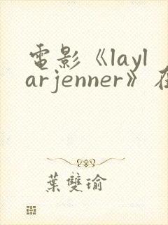 电影《laylarjenner》在线观看
