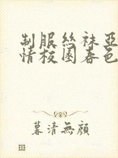 制服丝袜亚洲激情校园春色