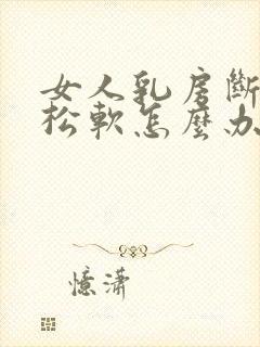 女人乳房断奶后松软怎么办