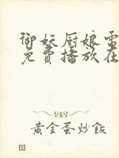 御妖厨娘电视剧免费播放在线观看