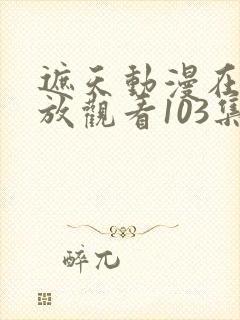 遮天动漫在线播放观看103集