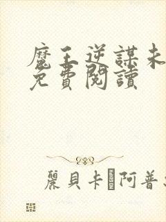 魔王逆谋未删减免费阅读