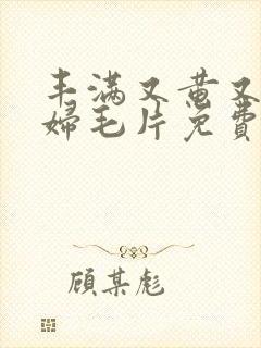 丰满又黄又爽少妇毛片免费看