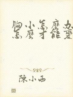 胸小怎么办胸小怎么才能变大