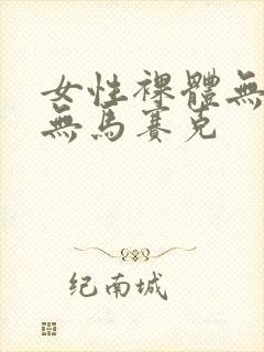 女性裸体无遮挡无马赛克