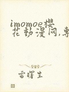 imomoe樱花动漫网,专注动漫的门户网站