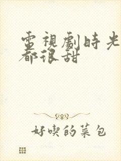 电视剧时光与你都很甜