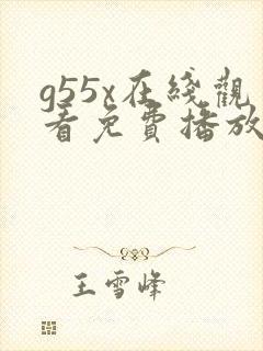 g55x在线观看免费播放电视剧大全