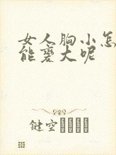 女人胸小怎么办能变大呢