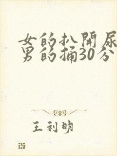 女的扒开尿口让男的捅30分钟