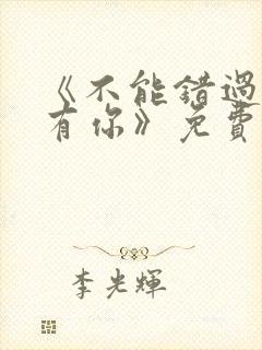 《不能错过的只有你》免费观看完整版
