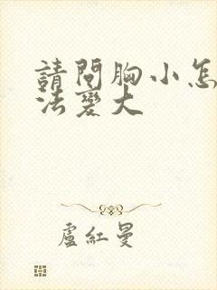 请问胸小怎么办法变大