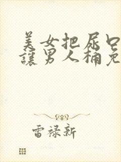美女把尿口扒开让男人桶免费
