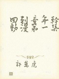 回到童年干回去动漫第一集免费观看封面