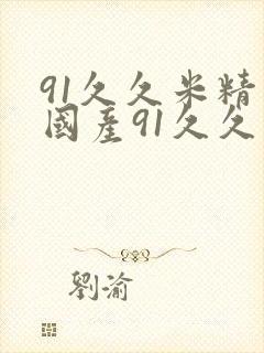 91久久米精品国产91久久久