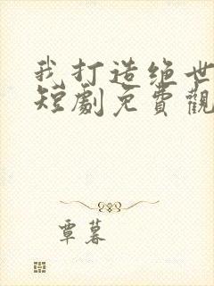 我打造绝世仙朝短剧免费观看
