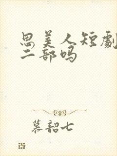 思美人短剧有第二部吗
