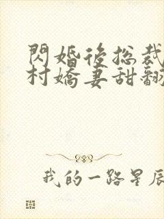 闪婚后总裁的农村娇妻甜翻了合集