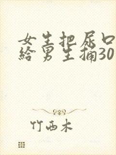女生把尿口扒开给男生捅30分钟