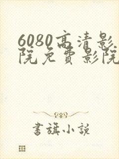 6080高清影院免费影院电视剧在线看免封面