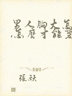 男人胸大怎么办,怎么才能变小