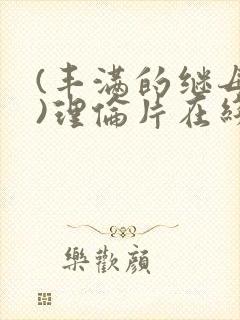 (丰满的继母2)理伦片在线