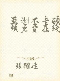 亚洲不卡顿区视频免费在线观看
