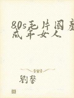 80s毛片国产成年女人