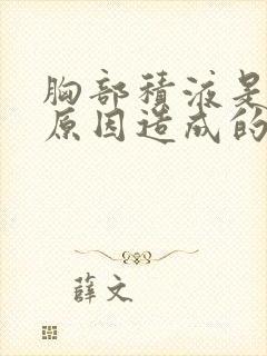 胸部积液是什么原因造成的怎么治疗