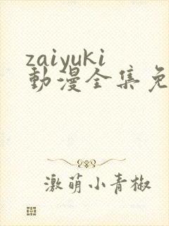 zaiyuki动漫全集免费观看