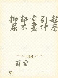 抑郁会引起尿频尿不尽什么原因