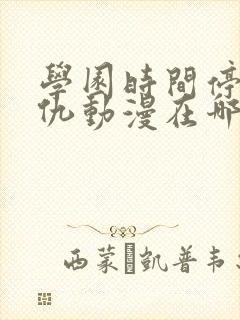 学园时间停止复仇动漫在哪看