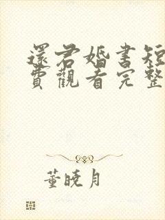 还君婚书短剧免费观看完整版