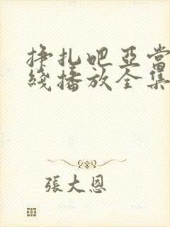 挣扎吧亚当君在线播放全集免费