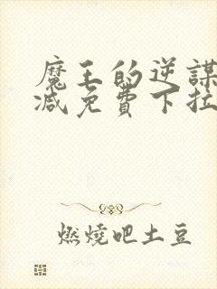 魔王的逆谋无删减免费下拉式漫神漫