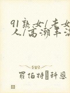 91熟女/老女人/高潮丰满