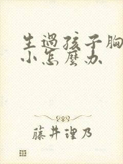 生过孩子胸部变小怎么办