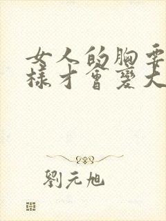 女人的胸要怎么样才会变大