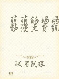 萌萌的妈妈徒然动漫免费观看第一季