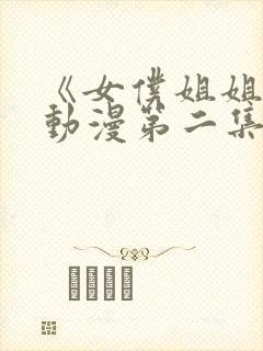 《女仆姐姐2》动漫第二集