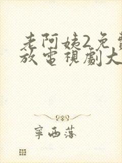 老阿姨2免费播放电视剧大全